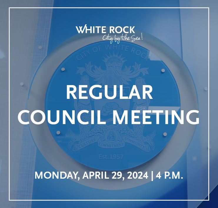 Attend the White Rock City Council Regular Council Meeting on April 29 at 4 p.m.